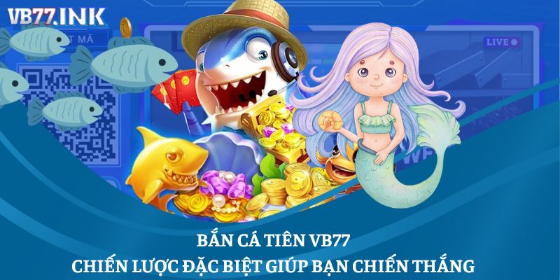Bắn Cá Tiên VB77: Chiến Lược Đặc Biệt Giúp Bạn Chiến Thắng
