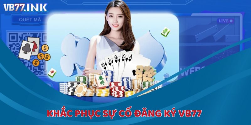 Khắc phục nhanh các sự cố khi đăng ký VB77